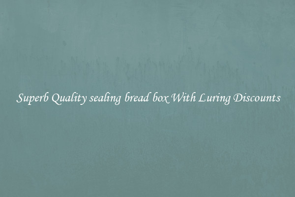 Superb Quality sealing bread box With Luring Discounts