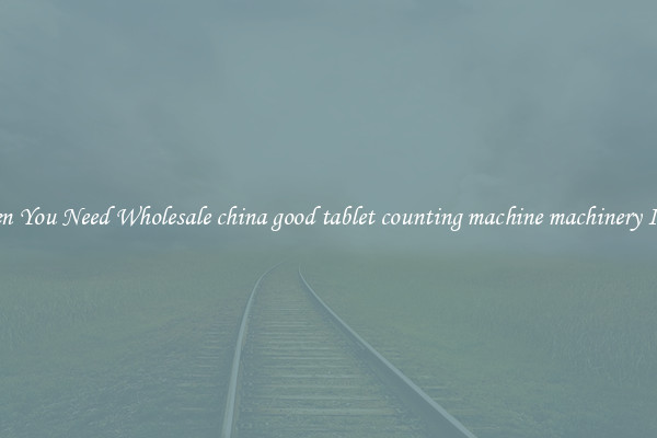 When You Need Wholesale china good tablet counting machine machinery Items