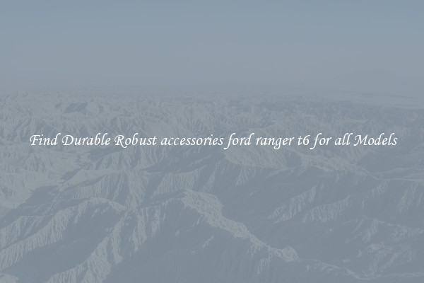 Find Durable Robust accessories ford ranger t6 for all Models