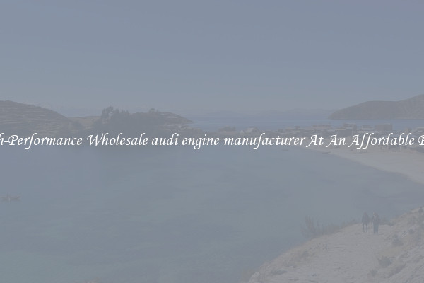 High-Performance Wholesale audi engine manufacturer At An Affordable Price 