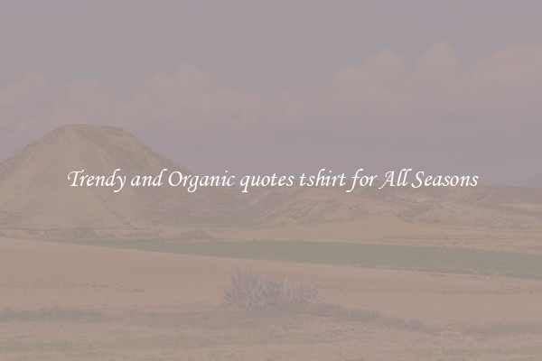Trendy and Organic quotes tshirt for All Seasons
