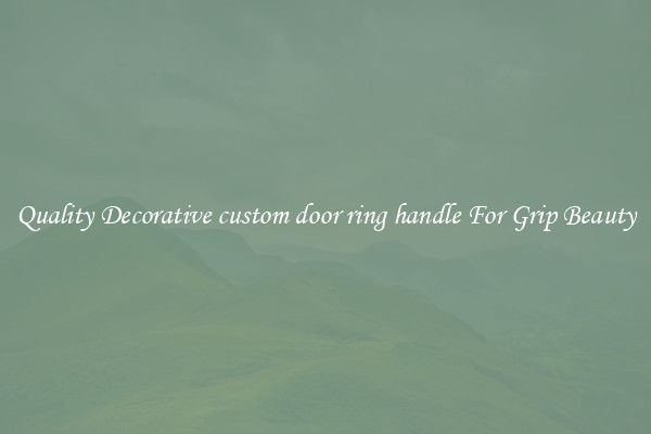 Quality Decorative custom door ring handle For Grip Beauty